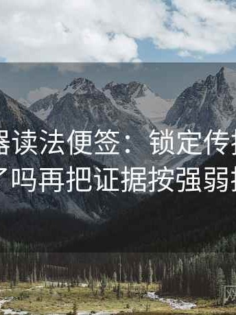 91浏览器读法便签：锁定传播链省略了吗再把证据按强弱排