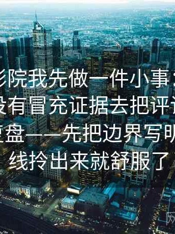 看星空影院我先做一件小事：围绕情绪词有没有冒充证据去把评论区当二次文本复盘——先把边界写明 ｜ 把主线拎出来就舒服了