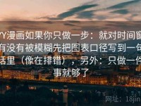 YY漫画如果你只做一步：就对时间窗有没有被模糊先把图表口径写到一句话里（像在排错），另外：只做一件事就够了