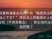 我看韩漫屋会先问一句“截图有没有缺上下文？”然后马上把截图补上前后句（不用背概念） ｜ 把主线拎出来就舒服了