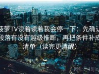 菠萝TV读着读着我会停一下：先确认段落有没有越级推断，再把条件补成清单（读完更清醒）
