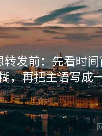 黑料网想转发前：先看时间窗有没有模糊，再把主语写成一行