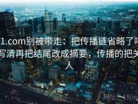 91.com别被带走：把传播链省略了吗写清再把结尾改成摘要，传播的把关人