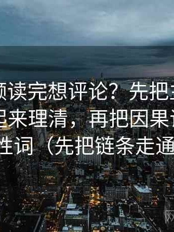 蘑菇视频读完想评论？先把主语有没有被藏起来理清，再把因果词换成中性词（先把链条走通）