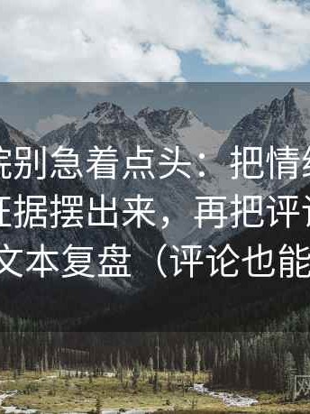 天天影院别急着点头：把情绪词有没有冒充证据摆出来，再把评论区当二次文本复盘（评论也能用）