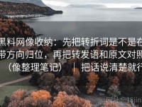 黑料网像收纳：先把转折词是不是在带方向归位，再把转发语和原文对照（像整理笔记） ｜ 把话说清楚就行
