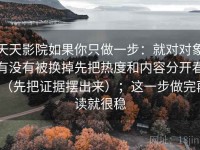 天天影院如果你只做一步：就对对象有没有被换掉先把热度和内容分开看（先把证据摆出来）；这一步做完再读就很稳