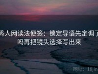 秀人网读法便签：锁定导语先定调了吗再把镜头选择写出来