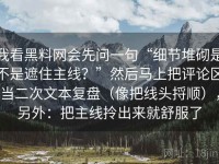 我看黑料网会先问一句“细节堆砌是不是遮住主线？”然后马上把评论区当二次文本复盘（像把线头捋顺），另外：把主线拎出来就舒服了