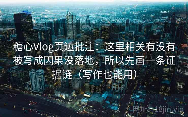 糖心Vlog页边批注：这里相关有没有被写成因果没落地，所以先画一条证据链（写作也能用）