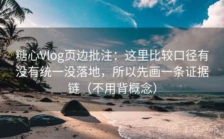 糖心Vlog页边批注：这里比较口径有没有统一没落地，所以先画一条证据链（不用背概念）