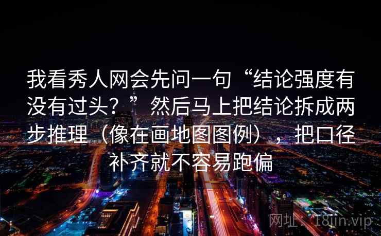 我看秀人网会先问一句“结论强度有没有过头？”然后马上把结论拆成两步推理（像在画地图图例），把口径补齐就不容易跑偏