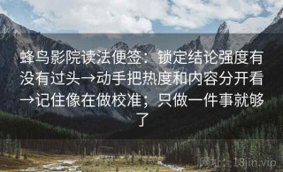 蜂鸟影院读法便签：锁定结论强度有没有过头→动手把热度和内容分开看→记住像在做校准；只做一件事就够了