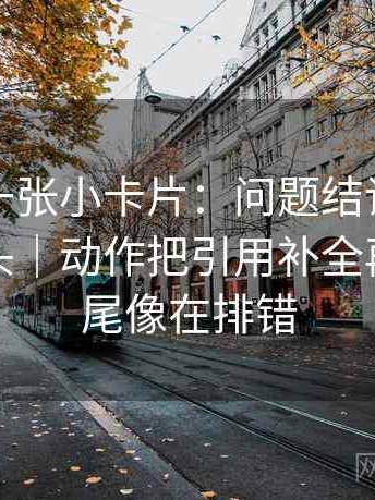 微密圈一张小卡片：问题结论强度有没有过头｜动作把引用补全再读｜收尾像在排错