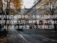 天天影院像调参数：先确认回声效应是不是在放大同一种声音，再把轴线起点终点读完整（不用背概念）
