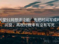 天堂91网想评论前：先把时间写成时间窗，再核对概率有没有写死