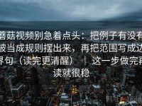 蘑菇视频别急着点头：把例子有没有被当成规则摆出来，再把范围写成边界句（读完更清醒） ｜ 这一步做完再读就很稳