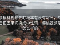 读樱桃视频先盯概率有没有写死，然后把因果词换成中性词，樱桃视频是怎么样的