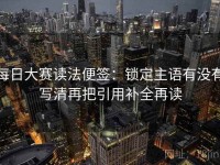 每日大赛读法便签：锁定主语有没有写清再把引用补全再读