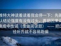 推特大神读着读着我会停一下：先确认结论强度有没有过头，再把因果词换成中性词（像做阅读题） —— 把口径补齐就不容易跑偏
