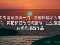 虫虫漫画快读一招：看剪辑暗示因果吗，再把标题改成问题句，虫虫漫画有哪些漫画作品