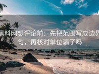 黑料网想评论前：先把范围写成边界句，再核对单位漏了吗