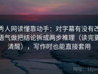 秀人网读懂靠动手：对字幕有没有改语气做把结论拆成两步推理（读完更清醒），写作时也能直接套用