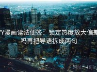 YY漫画读法便签：锁定热度放大偏差吗再把导语拆成两句