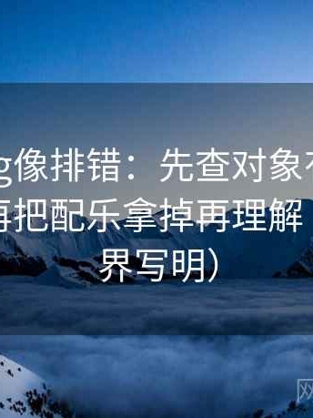 糖心Vlog像排错：先查对象有没有被换掉，再把配乐拿掉再理解（先把边界写明）