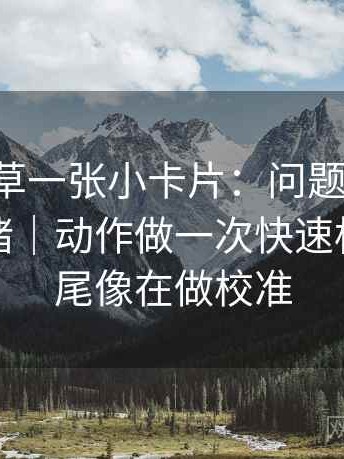17c一起草一张小卡片：问题配乐有没有推情绪｜动作做一次快速标注｜收尾像在做校准
