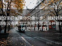 星空影院如果你只做一步：就对转发语有没有再加工先把不同说法并排对照（先把信息弄直）