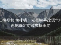 红桃视频 像排错：先查字幕改语气吗再把确定句改成概率句