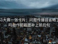 51大赛一张卡片：问题传播链省略了吗动作把截图补上前后句