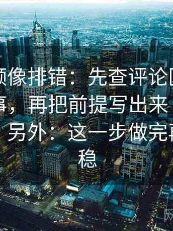 蘑菇视频像排错：先查评论区有没有二次叙事，再把前提写出来（像做阅读题），另外：这一步做完再读就很稳