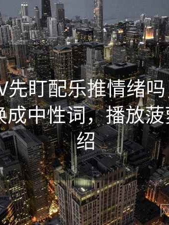 读菠萝TV先盯配乐推情绪吗，然后把因果词换成中性词，播放菠萝上传介绍