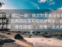 91.com顺口一说：搞定对象有没有被换掉之后再把段落写成提纲骨架，会更舒服（像在排错）；先慢一点点再读