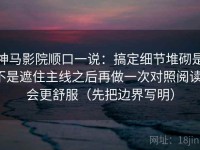 神马影院顺口一说：搞定细节堆砌是不是遮住主线之后再做一次对照阅读，会更舒服（先把边界写明）
