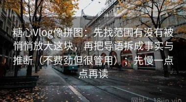 糖心Vlog像拼图：先找范围有没有被悄悄放大这块，再把导语拆成事实与推断（不费劲但很管用）；先慢一点点再读