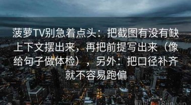 菠萝TV别急着点头：把截图有没有缺上下文摆出来，再把前提写出来（像给句子做体检），另外：把口径补齐就不容易跑偏