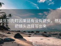 读觅圈先盯因果链有没有跳步，然后把镜头选择写出来