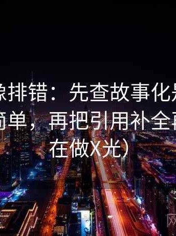爱一番像排错：先查故事化是不是让判断变简单，再把引用补全再读（像在做X光）