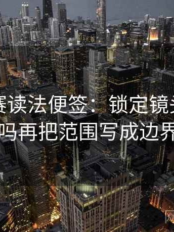 每日大赛读法便签：锁定镜头只给一面吗再把范围写成边界句