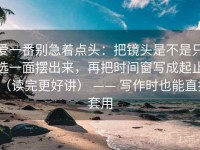 爱一番别急着点头：把镜头是不是只选一面摆出来，再把时间窗写成起止（读完更好讲） —— 写作时也能直接套用