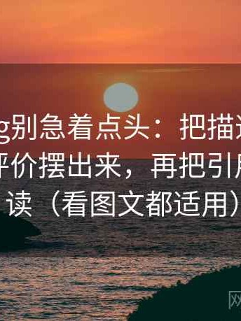 糖心Vlog别急着点头：把描述句里有没有夹评价摆出来，再把引用补全再读（看图文都适用）
