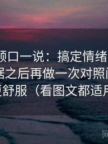 91.com顺口一说：搞定情绪词有没有冒充证据之后再做一次对照阅读，会更舒服（看图文都适用）