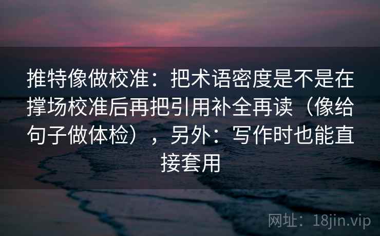 推特像做校准:把术语密度是不是在撑场校准后再把引用补全再读(像给句子做体检),另外:写作时也能直接套用 推特像做校准:把术语密度是不是在撑场校准后再把引用补全再读(像给句子做体检),另外:写作时也能直接套用