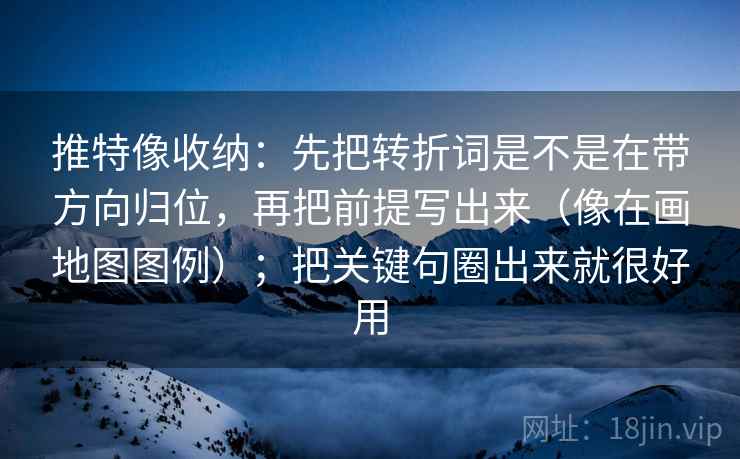 推特像收纳:先把转折词是不是在带方向归位,再把前提写出来(像在画地图图例);把关键句圈出来就很好用 推特像收纳:先把转折词是不是在带方向归位,再把前提写出来(像在画地图图例);把关键句圈出来就很好用