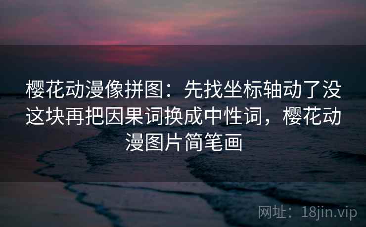 樱花动漫像拼图：先找坐标轴动了没这块再把因果词换成中性词，樱花动漫图片简笔画