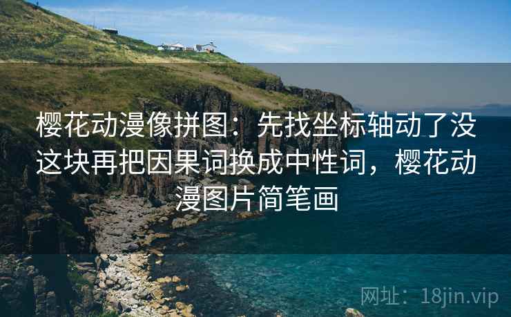 樱花动漫像拼图：先找坐标轴动了没这块再把因果词换成中性词，樱花动漫图片简笔画
