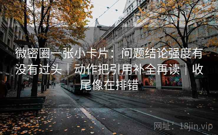 微密圈一张小卡片：问题结论强度有没有过头｜动作把引用补全再读｜收尾像在排错